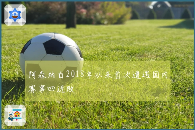 阿森纳自2018年以来首次遭遇国内赛事四连败