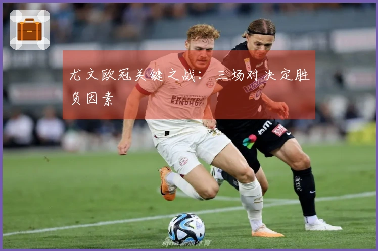 尤文欧冠关键之战：三场对决定胜负因素