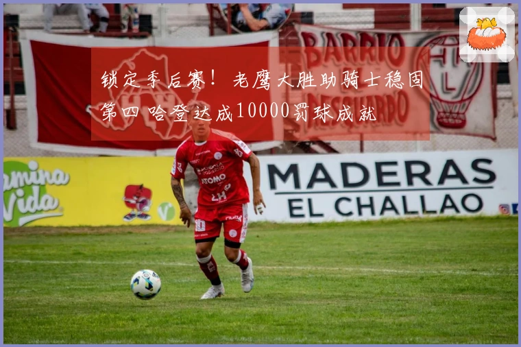 锁定季后赛！老鹰大胜助骑士稳固第四 哈登达成10000罚球成就