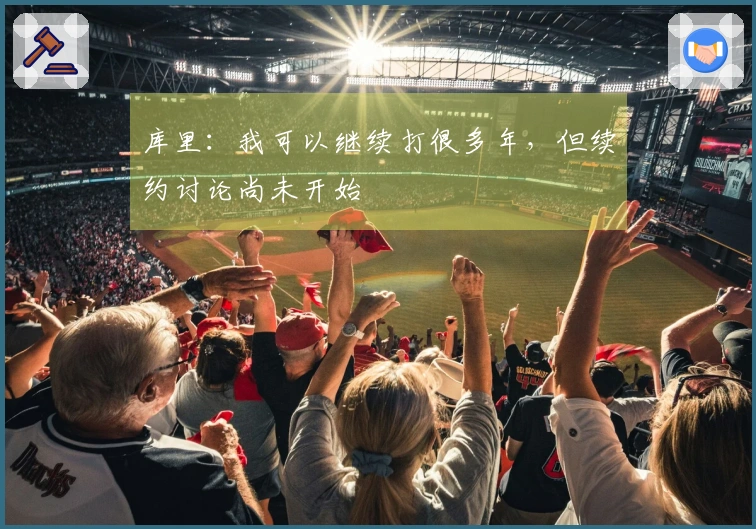库里：我可以继续打很多年，但续约讨论尚未开始