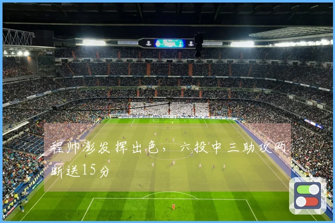 程帅澎发挥出色，六投中三助攻两断送15分